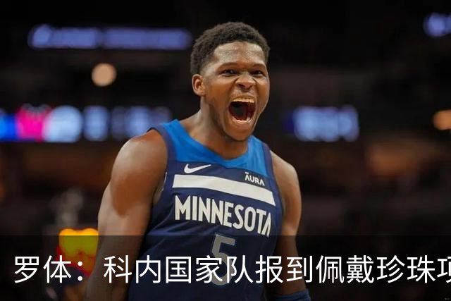 罗体：科内国家队报到佩戴珍珠项链，时尚穿搭引发关注和热议