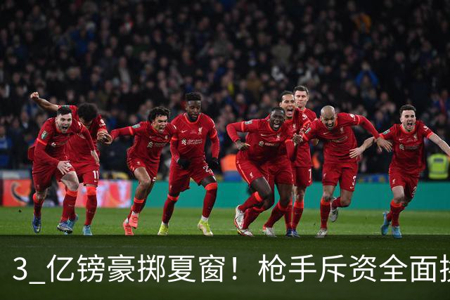 3 亿镑豪掷夏窗！枪手斥资全面换血，阿森纳欧冠破荒迎来关键契机